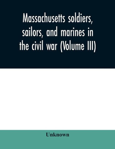 Massachusetts soldiers, sailors, and marines in the civil war (Volume III)