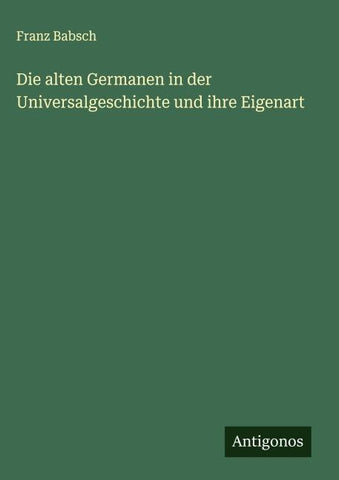 Die alten Germanen in der Universalgeschichte und ihre Eigenart