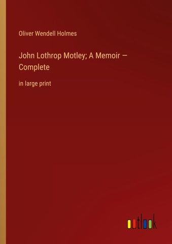 John Lothrop Motley; A Memoir - Complete