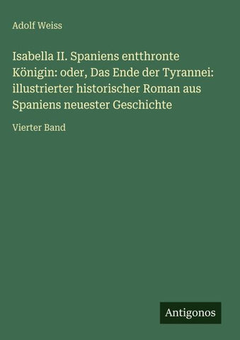 Isabella II. Spaniens entthronte Königin: oder, Das Ende der Tyrannei: illustrierter historischer Roman aus Spaniens neuester Geschichte