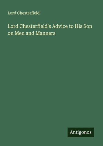 Lord Chesterfield's Advice to His Son on Men and Manners