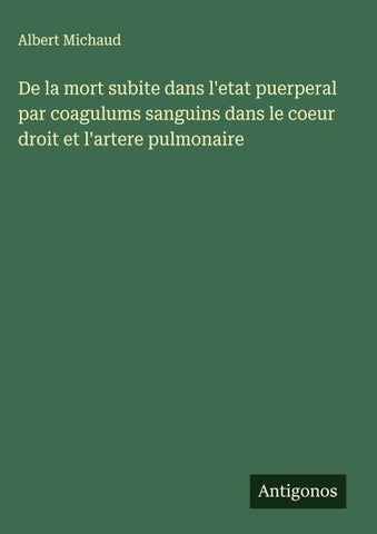De la mort subite dans l'etat puerperal par coagulums sanguins dans le coeur droit et l'artere pulmonaire