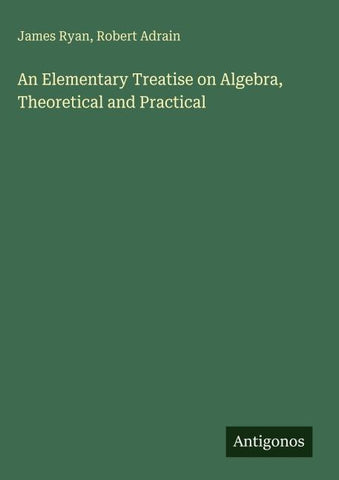 An Elementary Treatise on Algebra, Theoretical and Practical