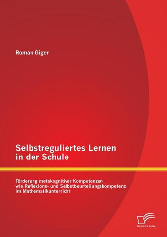 Selbstreguliertes Lernen in der Schule: Förderung metakognitiver Kompetenzen wie Reflexions- und Selbstbeurteilungskompetenz im Mathematikunterricht