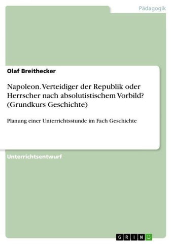 Napoleon. Verteidiger der Republik oder Herrscher nach absolutistischem Vorbild? (Grundkurs Geschichte)