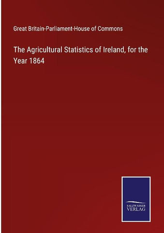 The Agricultural Statistics of Ireland, for the Year 1864