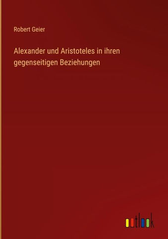 Alexander und Aristoteles in ihren gegenseitigen Beziehungen