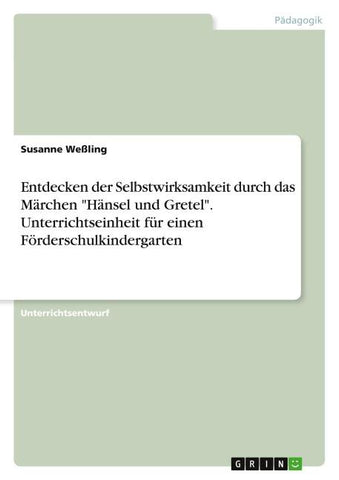 Entdecken der Selbstwirksamkeit durch das Märchen "Hänsel und Gretel". Unterrichtseinheit für einen Förderschulkindergarten