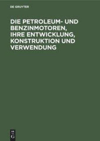 Die Petroleum- und Benzinmotoren, ihre Entwicklung, Konstruktion und Verwendung