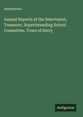 Annual Reports of the Selectment, Treasurer, Superintending School Committee, Town of Derry