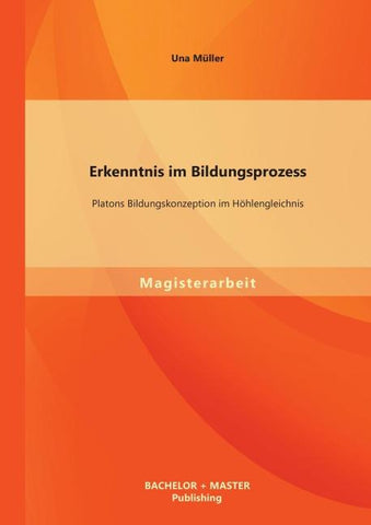 Erkenntnis im Bildungsprozess: Platons Bildungskonzeption im Höhlengleichnis