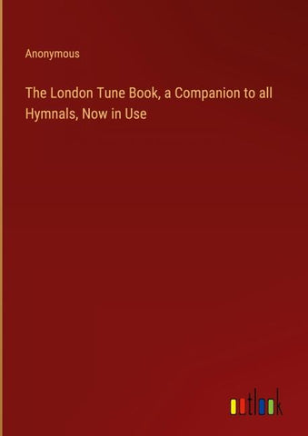 The London Tune Book, a Companion to all Hymnals, Now in Use