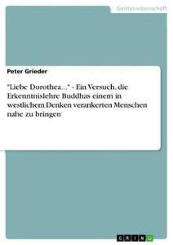 "Liebe Dorothea..." - Ein Versuch, die Erkenntnislehre Buddhas einem in westlichem Denken verankerten Menschen nahe zu bringen