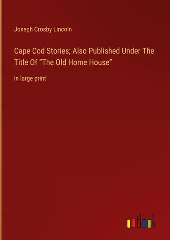 Cape Cod Stories; Also Published Under The Title Of "The Old Home House"