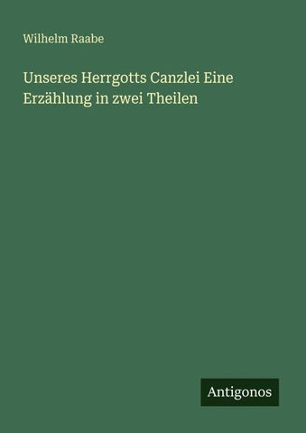 Unseres Herrgotts Canzlei Eine Erzählung in zwei Theilen