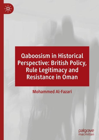 Qaboosism in Historical Perspective: British Policy, Rule Legitimacy and Resistance in Oman