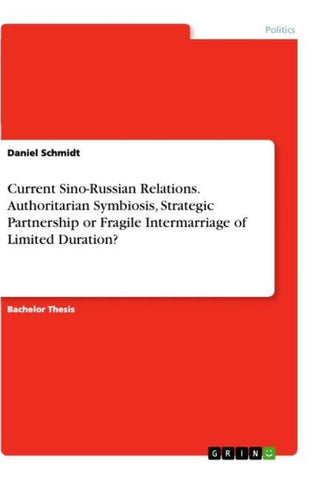 Current Sino-Russian Relations. Authoritarian Symbiosis, Strategic Partnership or FragileIntermarriage of Limited Duration?