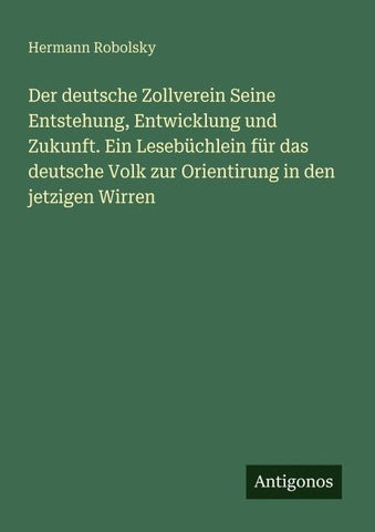 Der deutsche Zollverein Seine Entstehung, Entwicklung und Zukunft. Ein Lesebüchlein für das deutsche Volk zur Orientirung in den jetzigen Wirren