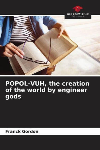 POPOL-VUH, the creation of the world by engineer gods
