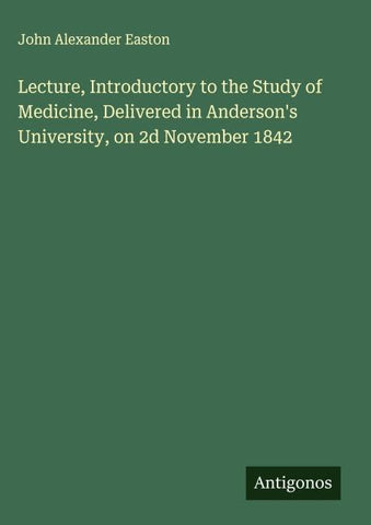 Lecture, Introductory to the Study of Medicine, Delivered in Anderson's University, on 2d November 1842