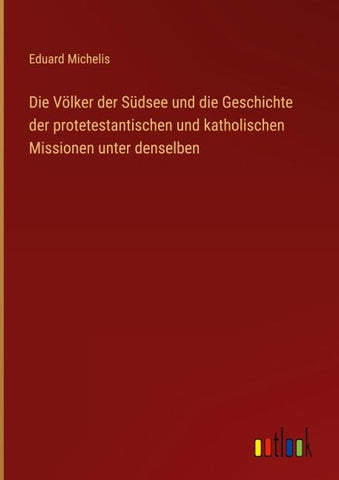 Die Völker der Südsee und die Geschichte der protetestantischen und katholischen Missionen unter denselben