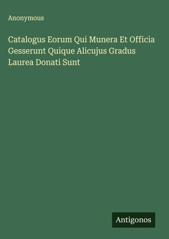 Catalogus Eorum Qui Munera Et Officia Gesserunt Quique Alicujus Gradus Laurea Donati Sunt