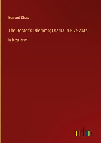 The Doctor's Dilemma; Drama in Five Acts