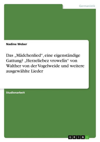 Das "Mädchenlied", eine eigenständige Gattung? "Herzeliebez vrowelîn" von Walther von der Vogelweide und weitere ausgewählte Lieder