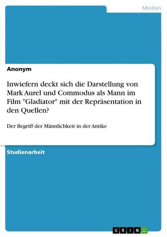 Inwiefern deckt sich die Darstellung von Mark Aurel und Commodus als Mann im Film "Gladiator" mit der Repräsentation in den Quellen?