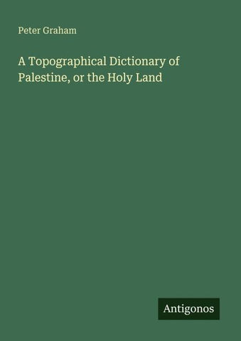 A Topographical Dictionary of Palestine, or the Holy Land