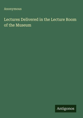Lectures Delivered in the Lecture Room of the Museum