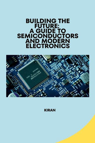 Building the Future: A Guide to Semiconductors and Modern Electronics