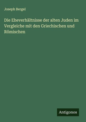 Die Eheverhältnisse der alten Juden im Vergleiche mit den Griechischen und Römischen