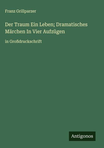 Der Traum Ein Leben; Dramatisches Märchen In Vier Aufzügen