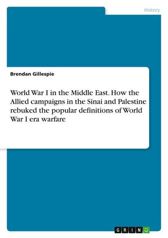 World War I in the Middle East. How the Allied campaigns in the Sinai and Palestine rebuked the popular definitions of World War I era warfare