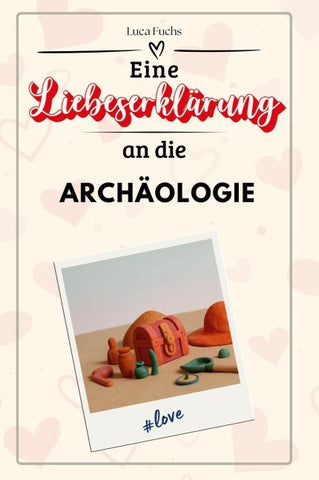 Eine Liebeserklärung an die Archäologie