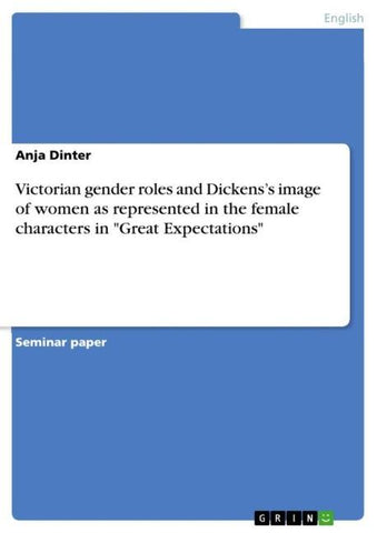 Victorian gender roles and Dickens's image of women as represented in the female characters in "Great Expectations"