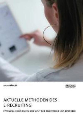 Aktuelle Methoden des E-Recruiting. Potenziale und Risiken aus Sicht der Arbeitgeber und Bewerber