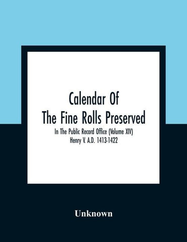 Calendar Of The Fine Rolls Preserved In The Public Record Office (Volume Xiv) Henry V. A.D. 1413-1422