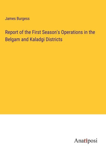 Report of the First Season's Operations in the Belgam and Kaladgi Districts