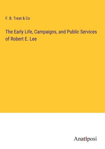 The Early Life, Campaigns, and Public Services of Robert E. Lee