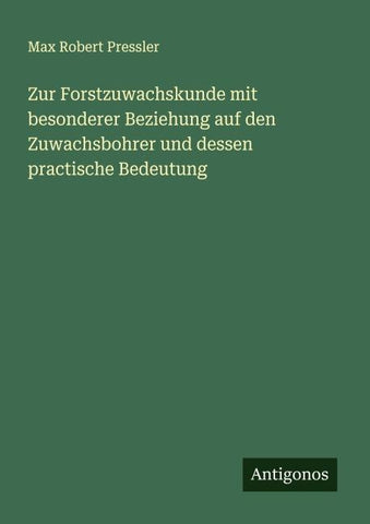 Zur Forstzuwachskunde mit besonderer Beziehung auf den Zuwachsbohrer und dessen practische Bedeutung
