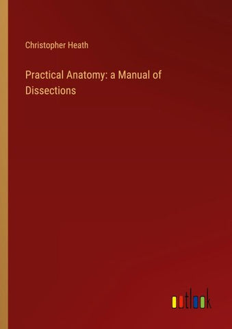 Practical Anatomy: a Manual of Dissections