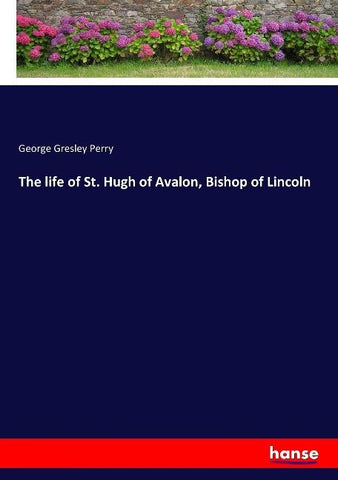 The life of St. Hugh of Avalon, Bishop of Lincoln