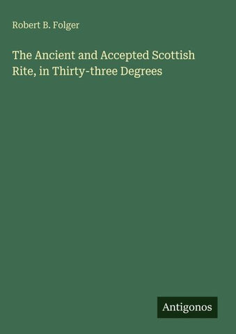The Ancient and Accepted Scottish Rite, in Thirty-three Degrees