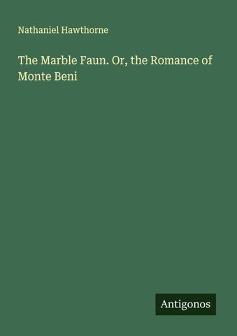 The Marble Faun. Or, the Romance of Monte Beni