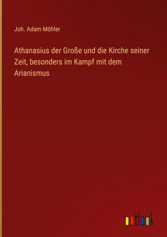Athanasius der Große und die Kirche seiner Zeit, besonders im Kampf mit dem Arianismus