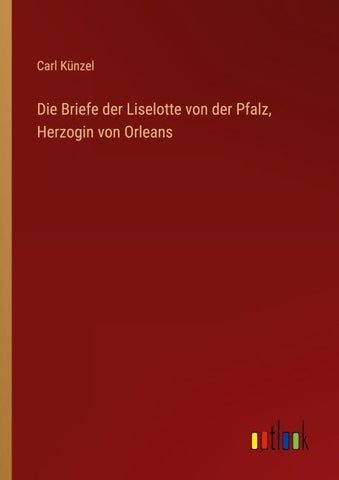 Die Briefe der Liselotte von der Pfalz, Herzogin von Orleans