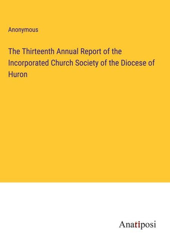 The Thirteenth Annual Report of the Incorporated Church Society of the Diocese of Huron