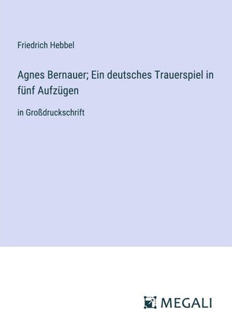 Agnes Bernauer; Ein deutsches Trauerspiel in fünf Aufzügen